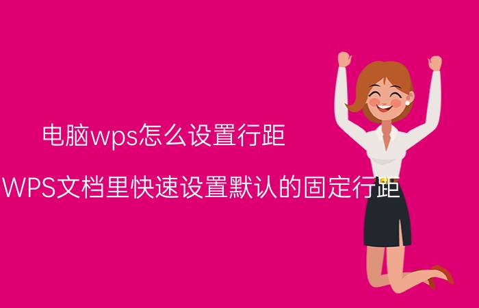 电脑wps怎么设置行距 怎样在WPS文档里快速设置默认的固定行距？